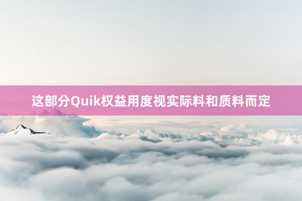 这部分Quik权益用度视实际料和质料而定